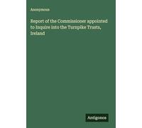 Report of the Commissioner appointed to Inquire into the Turnpike Trusts, Ireland