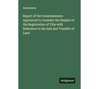 Report of the Commissioners Appointed to Consider the Subject of the Registration of Title with Reference to the Sale and Transfer of Land