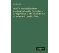 Report of the Commissioners Appointed to Consider the Subject of the Registration of Title with Reference to the Sale and Transfer of Land