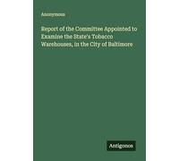 Report of the Committee Appointed to Examine the State's Tobacco Warehouses, in the City of Baltimore