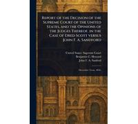 Report of the Decision of the Supreme Court of the United States, and the Opinions of the Judges Thereof, in the Case of Dred Scott Versus John F. A. Sandford