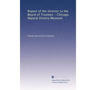 Report of the director to the Board of Trustees - Chicago. Natural History Museum (Volume 9)