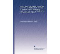 Report of the Educational commission appointed by the Board of education to examine into the government supervision and course of study of the Cleveland public schools