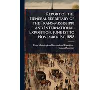 Report of the General Secretary of the Trans-Mississippi and International Exposition, June 1st to November 1st, 1898