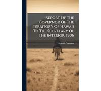 Report Of The Governor Of The Territory Of Hawaii To The Secretary Of The Interior, 1906