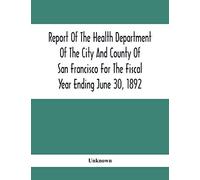 Report Of The Health Depatment Of The City And County Of San Francisco For The Fiscal Year Ending June 30, 1892