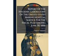 Report Of The Hygienic Laboratory Of The United States Marine-hospital Service For The Fiscal Year Ending June 30, 1896