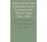 Report of the Joint Committee on the Conduct of the War in Three Parts, 1863