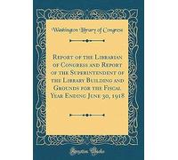 Report Of The Librarian Of Congress And Report Of The Superintendent Of The Library Building And Grounds For The Fiscal Year Ending June 30, 1918 (Classic Reprint)