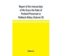 Report Of The Manuscripts Of His Grace The Duke Of Portland Preserved At Welbeck Abbey (Volume Vi)
