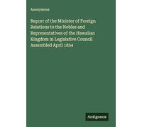 Report of the Minister of Foreign Relations to the Nobles and Representatives of the Hawaiian Kingdom in Legislative Council Assembled April 1854