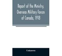 Report Of The Ministry, Overseas Military Forces Of Canada, 1918