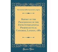 Report Of The Proceedings Of The Fifth International Pharmaceutical Congress, London, 1881 (Classic Reprint)