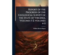 Report of the Progress of the Geological Survey of the State of Virginia, Volumes 1-2; volumes 4-5