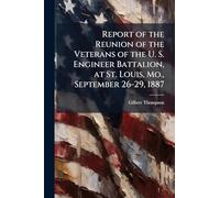Report of the Reunion of the Veterans of the U. S. Engineer Battalion, at St. Louis, Mo., September 26-29, 1887