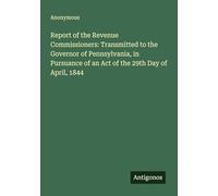 Report of the Revenue Commissioners: Transmitted to the Governor of Pennsylvania, in Pursuance of an Act of the 29th Day of April, 1844