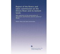 Report of the Rivers and lakes commission on the Illinois River and its bottom lands: With reference to the conservation of agriculture and fisheries and the control of floods