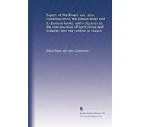 Report of the Rivers and lakes commission on the Illinois River and its bottom lands, with reference to the conservation of agriculture and fisheries and the control of floods