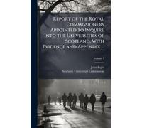 Report of the Royal Commissioners Appointed to Inquire Into the Universities of Scotland, With Evidence and Appendix ...