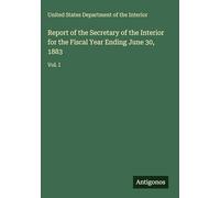 Report of the Secretary of the Interior for the Fiscal Year Ending June 30, 1883: Vol. I