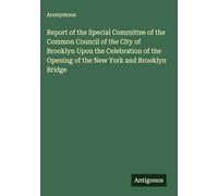 Report of the Special Committee of the Common Council of the City of Brooklyn Upon the Celebration of the Opening of the New York and Brooklyn Bridge