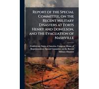 Report of the Special Committee, on the Recent Military Disasters at Forts Henry and Donelson, and the Evacuation of Nashville