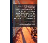 Report Of The Special Committee To Investigate The Official Acts Of A.j. Fletcher Made To The Adjourned Session Of The Thirty-sixth General Assembly Of The State Of Tennessee