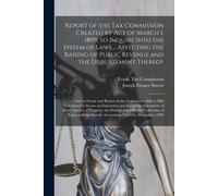 Report Of The Tax Commission Created By Act Of March 1, 1899, To Inquire Into The System Of Laws ... Affecting The Raising Of Public Revenue And The D
