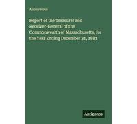 Report of the Treasurer and Receiver-General of the Commonwealth of Massachusetts, for the Year Ending December 31, 1881
