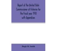 Report Of The United State Commissioner Of Fisheries For The Fiscal Year 1918 With Appendixes