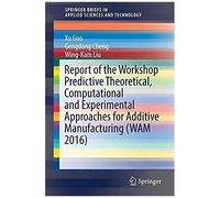 Report Of The Workshop Predictive Theoretical, Computational And Experimental Approaches For Additive Manufacturing (Wam 2016)
