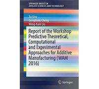 Report Of The Workshop Predictive Theoretical, Computational And Experimental Approaches For Additive Manufacturing (Wam 2016)