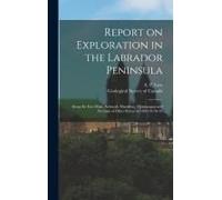 Report On Exploration In The Labrador Peninsula [Microform]: Along The East Main, Koksoak, Hamilton, Manicuagan And Portions Of Other Rivers In 1892-9