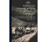 Report On Manuscripts In The Welsh Language: Pt I. The Welsh Manuscripts Of Lord Mostyn, At Mostyn Hall. Pt. Ii-Iii. Welsh Manuscripts At Peniarth, To