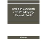 Report On Manuscripts In The Welsh Language (Volume Ii) Part Iii.
