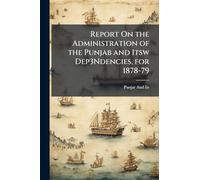 Report On the Administration of the Punjab and Itsw Dep3Ndencies, for 1878-79