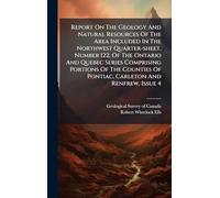 Report On The Geology And Natural Resources Of The Area Included In The Northwest Quarter-sheet, Number 122, Of The Ontario And Quebec Series ... Of Pontiac, Carleton And Renfrew, Issue 4