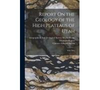 Report On The Geology Of The High Plateaus Of Utah: With Atlas
