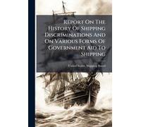 Report On The History Of Shipping Discriminations And On Various Forms Of Government Aid To Shipping
