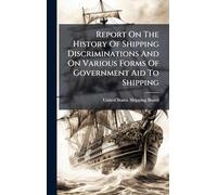 Report On The History Of Shipping Discriminations And On Various Forms Of Government Aid To Shipping