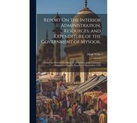 Report On The Interior Administration, Resources, And Expenditure Of The Government Of Mysoor,: Under The System Prescribed By The Orders Of The Gover