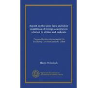 Report on the labor laws and labor conditions of foreign countries in relation to strikes and lockouts: Prepared for the information of His Excellency Governor James N. Gillett