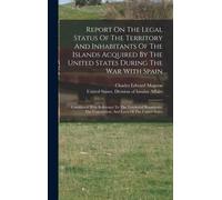 Report On The Legal Status Of The Territory And Inhabitants Of The Islands Acquired By The United States During The War With Spain