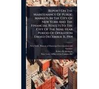 Report On The Maintenance Of Public Markets In The City Of New York And The Financial Results To The City Of The Nine-Year Period Of Operation Ended December 31, 1914