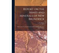 Report On The Mines And Minerals Of New Brunswick [Microform]: With An Account Of The Present Condition Of Mining Operations In The Province