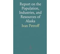 Report on the Population, Industries, and Resources of Alaska