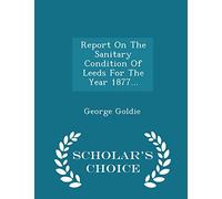 Report on the Sanitary Condition of Leeds for the Year 1877... - Scholar's Choice Edition