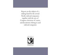 Report on the subject of a sinking fund for the several Pacific railroad companies; together with the acts of Congress, decisions of courts, and documents relating to said railroad companies