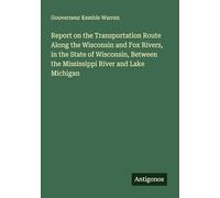 Report on the Transportation Route Along the Wisconsin and Fox Rivers, in the State of Wisconsin, Between the Mississippi River and Lake Michigan