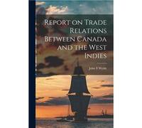Report on Trade Relations Between Canada and the West Indies microform - John T Wylde - Creative Media Partners LLC - Livre en Anglais John T WyldeJohn T Wylde (Auteur)